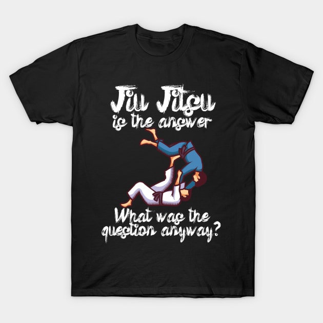Jiu Jitsu is the answer What was the question anyway T-Shirt by maxcode